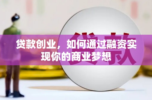 揭阳贷款创业，如何通过融资实现你的商业梦想