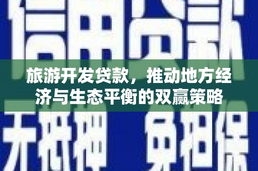 永年旅游开发贷款，推动地方经济与生态平衡的双赢策略