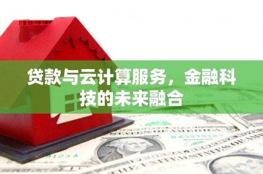 广安贷款与云计算服务，金融科技的未来融合