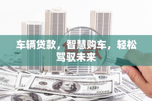 北投车辆贷款，智慧购车，轻松驾驭未来