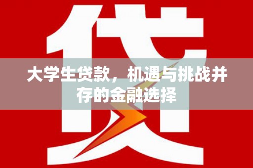 焉耆大学生贷款，机遇与挑战并存的金融选择