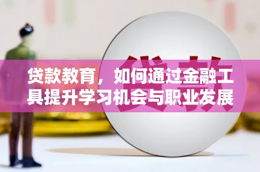 崆峒贷款教育，如何通过金融工具提升学习机会与职业发展