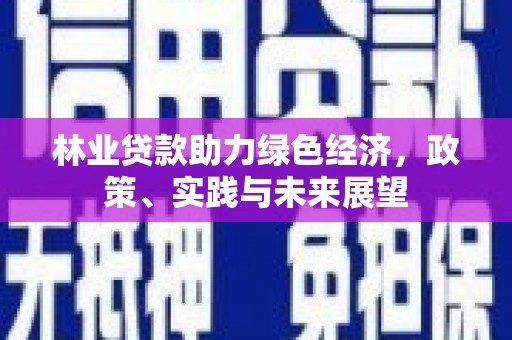 彰化市林业贷款助力绿色经济，政策、实践与未来展望