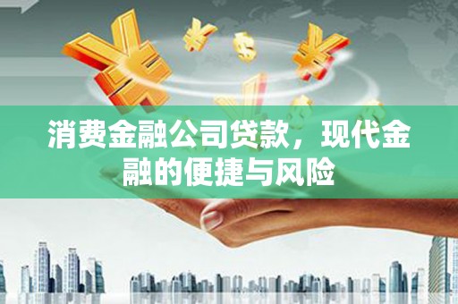 衡阳消费金融公司贷款，现代金融的便捷与风险